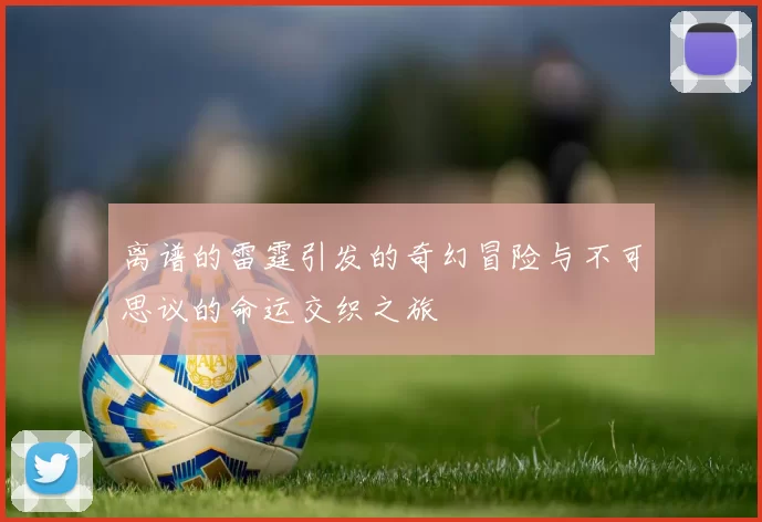 离谱的雷霆引发的奇幻冒险与不可思议的命运交织之旅