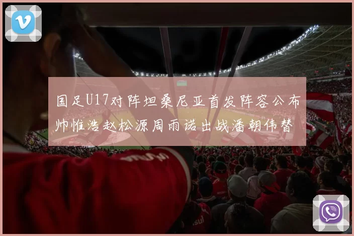 国足U17对阵坦桑尼亚首发阵容公布帅惟浩赵松源周雨诺出战潘朝伟替补
