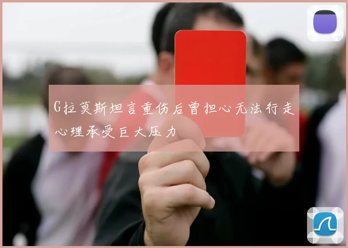 G拉莫斯坦言重伤后曾担心无法行走心理承受巨大压力