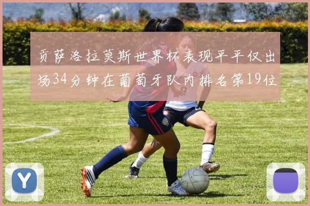 贡萨洛拉莫斯世界杯表现平平仅出场34分钟在葡萄牙队内排名第19位