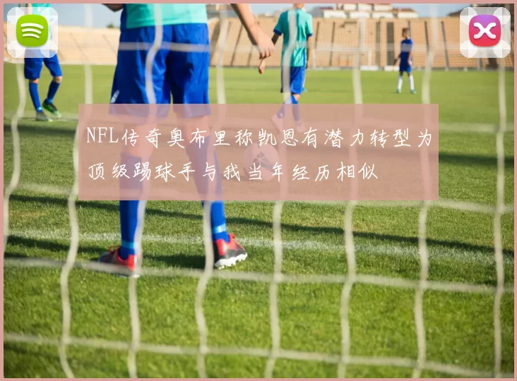 NFL传奇奥布里称凯恩有潜力转型为顶级踢球手与我当年经历相似