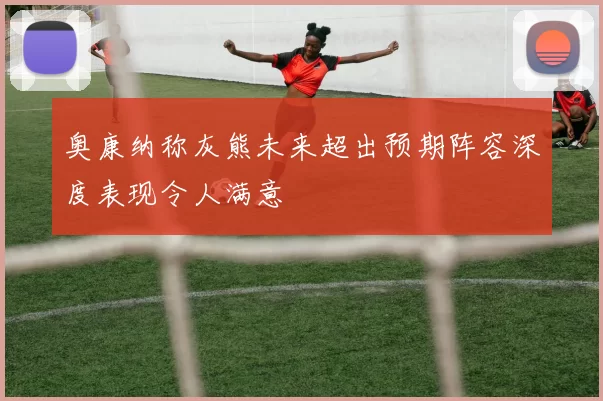 奥康纳称灰熊未来超出预期阵容深度表现令人满意