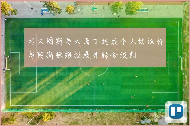 尤文图斯与大马丁达成个人协议将与阿斯顿维拉展开转会谈判