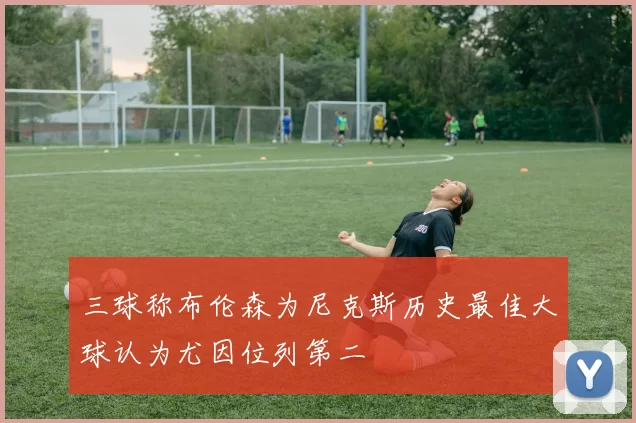 三球称布伦森为尼克斯历史最佳大球认为尤因位列第二