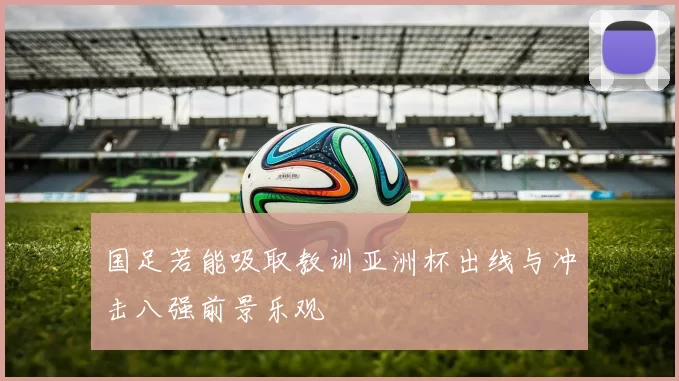 国足若能吸取教训亚洲杯出线与冲击八强前景乐观